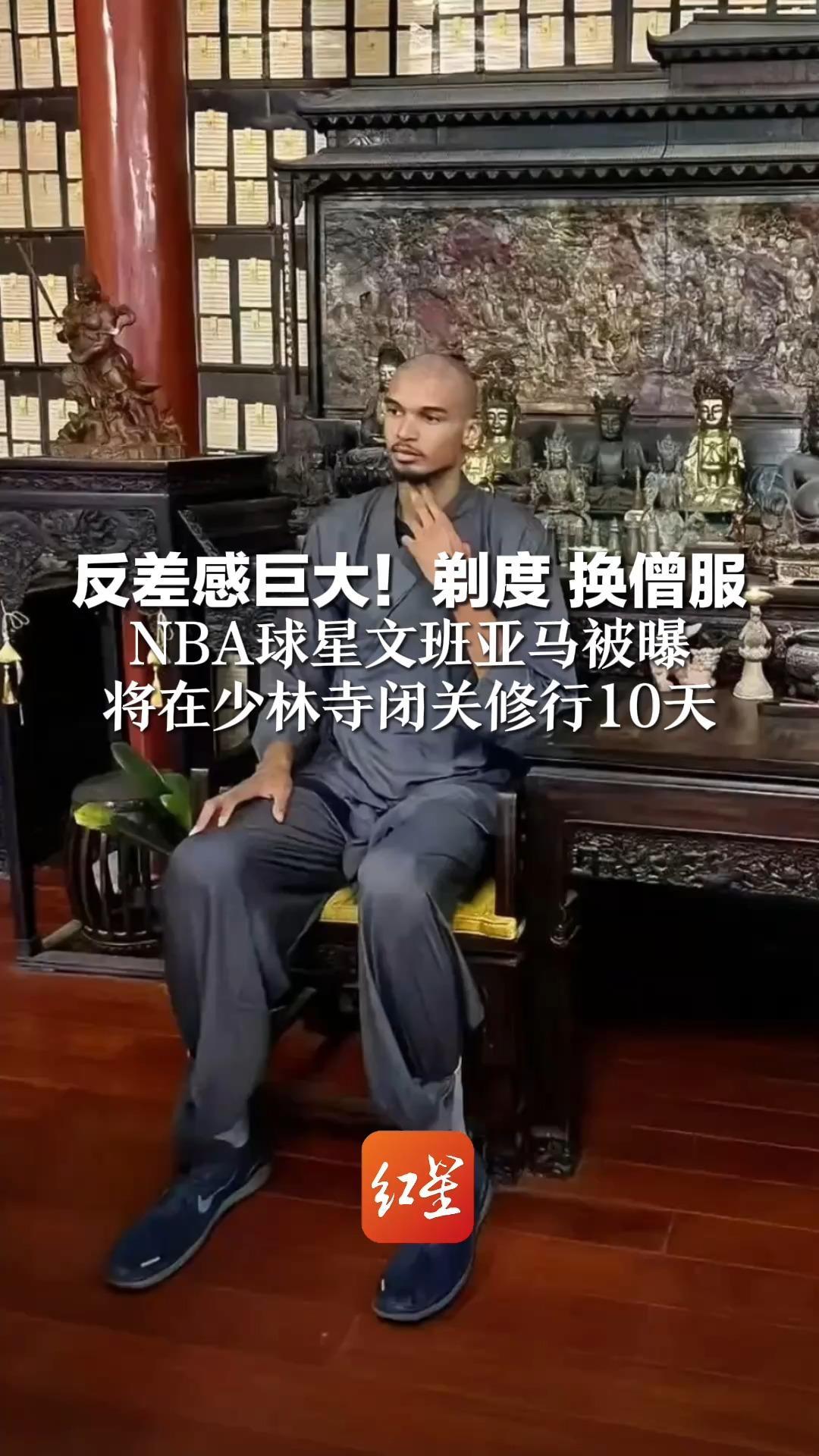 反差感巨大！剃度 换僧服  NBA球星文班亚马被曝  将在少林寺闭关修行10天