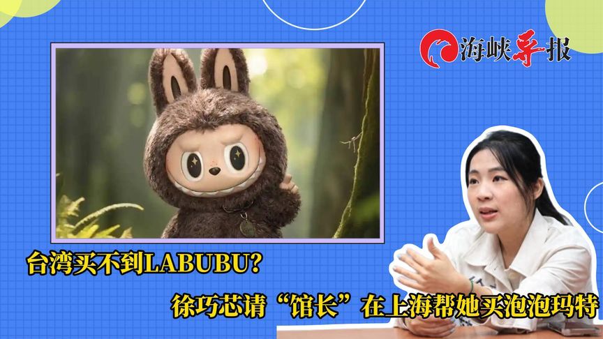 台湾买不到LABUBU？徐巧芯请“馆长”在上海帮她买泡泡玛特