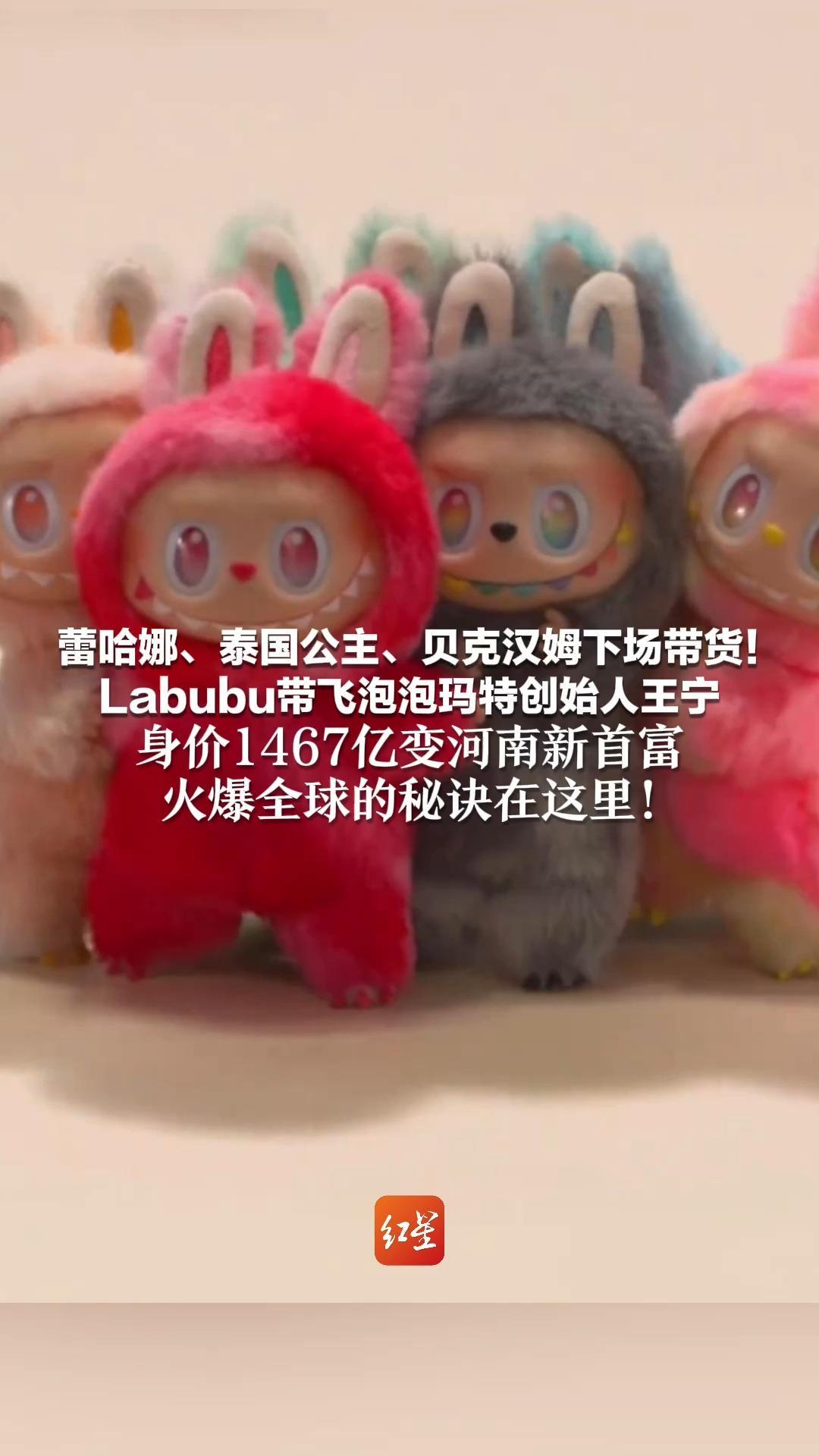 蕾哈娜、泰国公主、贝克汉姆下场带货！Labubu带飞泡泡玛特创始人王宁 身价1467亿变河南新首富 火爆全球的秘诀在这里