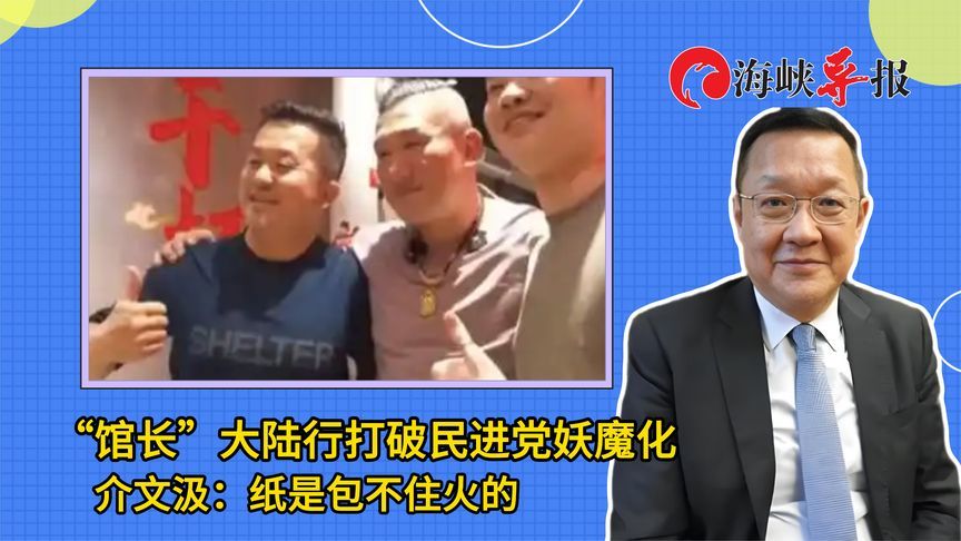 “馆长”大陆行打破民进党妖魔化，介文汲：纸是包不住火的