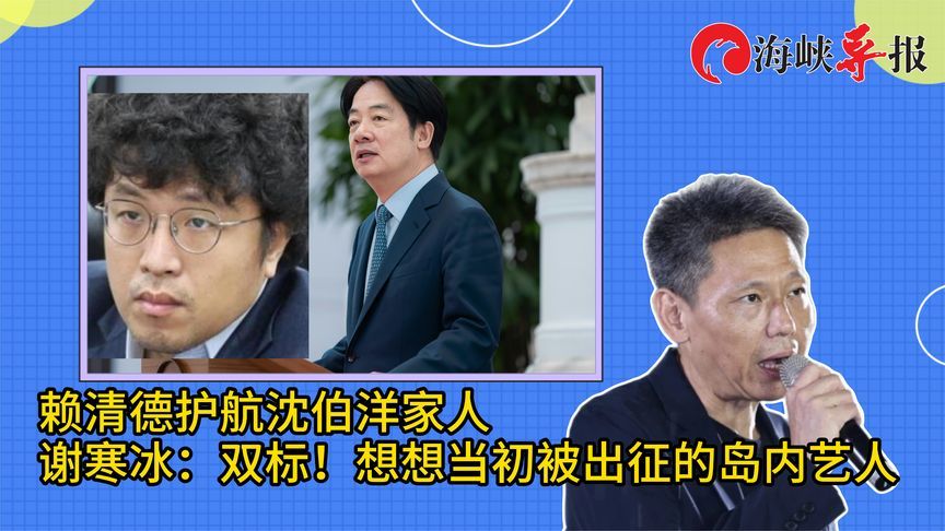 赖清德护航沈伯洋家人，谢寒冰批双标：想想当初被出征的台湾艺人