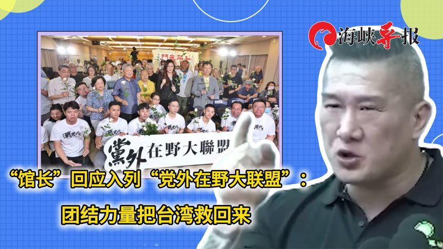 “馆长”回应加入“党外在野大联盟”：团结力量把台湾救回来