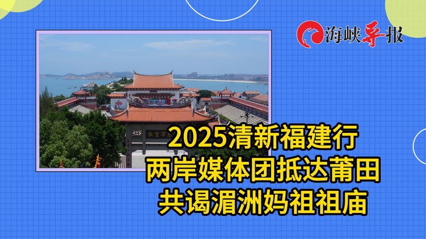 2025清新福建行两岸媒体团抵达莆田，共谒湄洲妈祖祖庙
