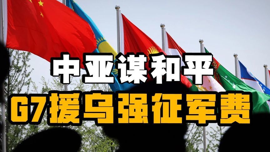 世界分岔路！中国携中亚谋和平，G7援乌打仗强征军费