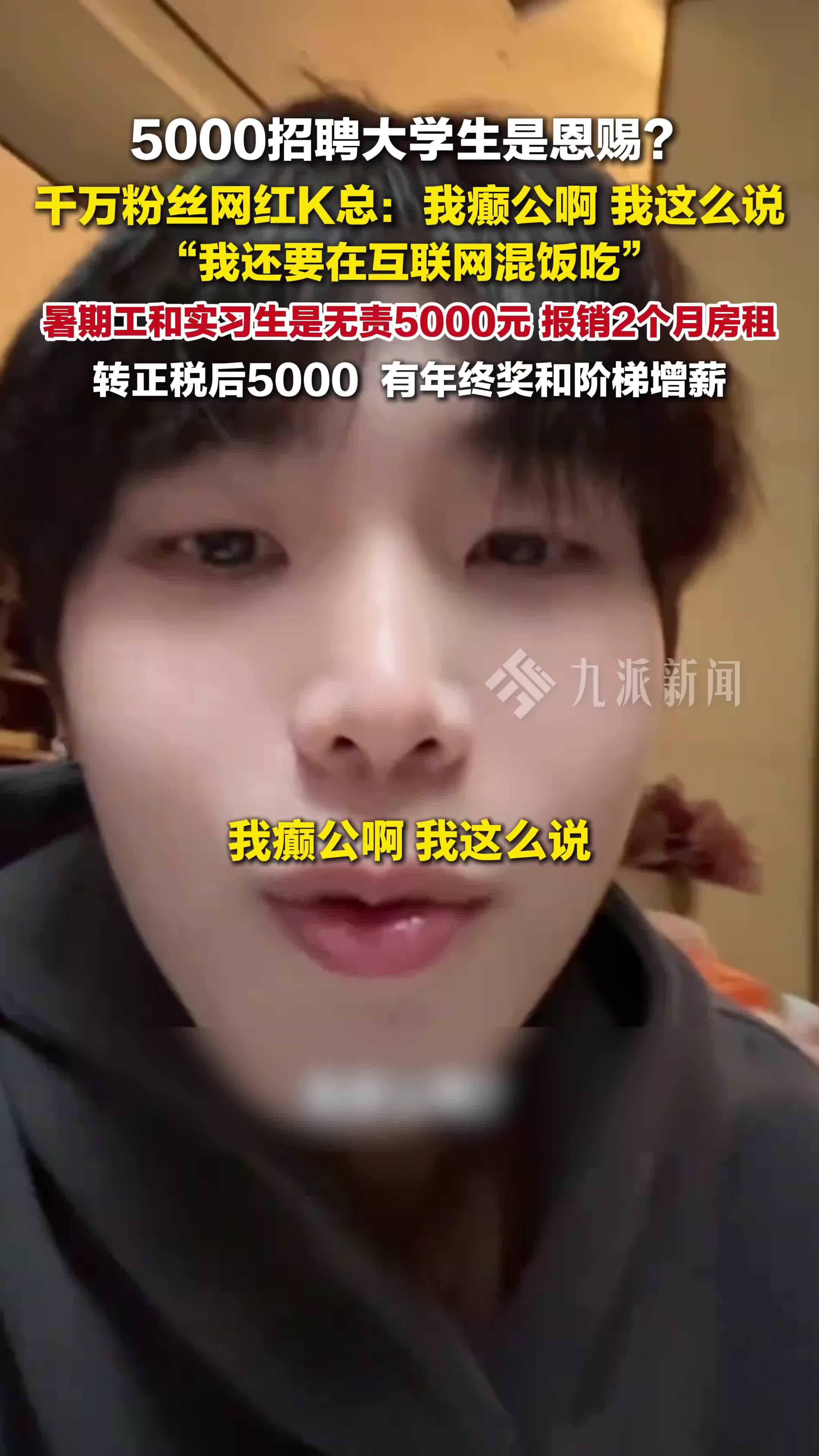 网红K总否认称5000招聘大学生是恩赐 ：我癫公啊，我这么说，我还要在互联网混饭吃