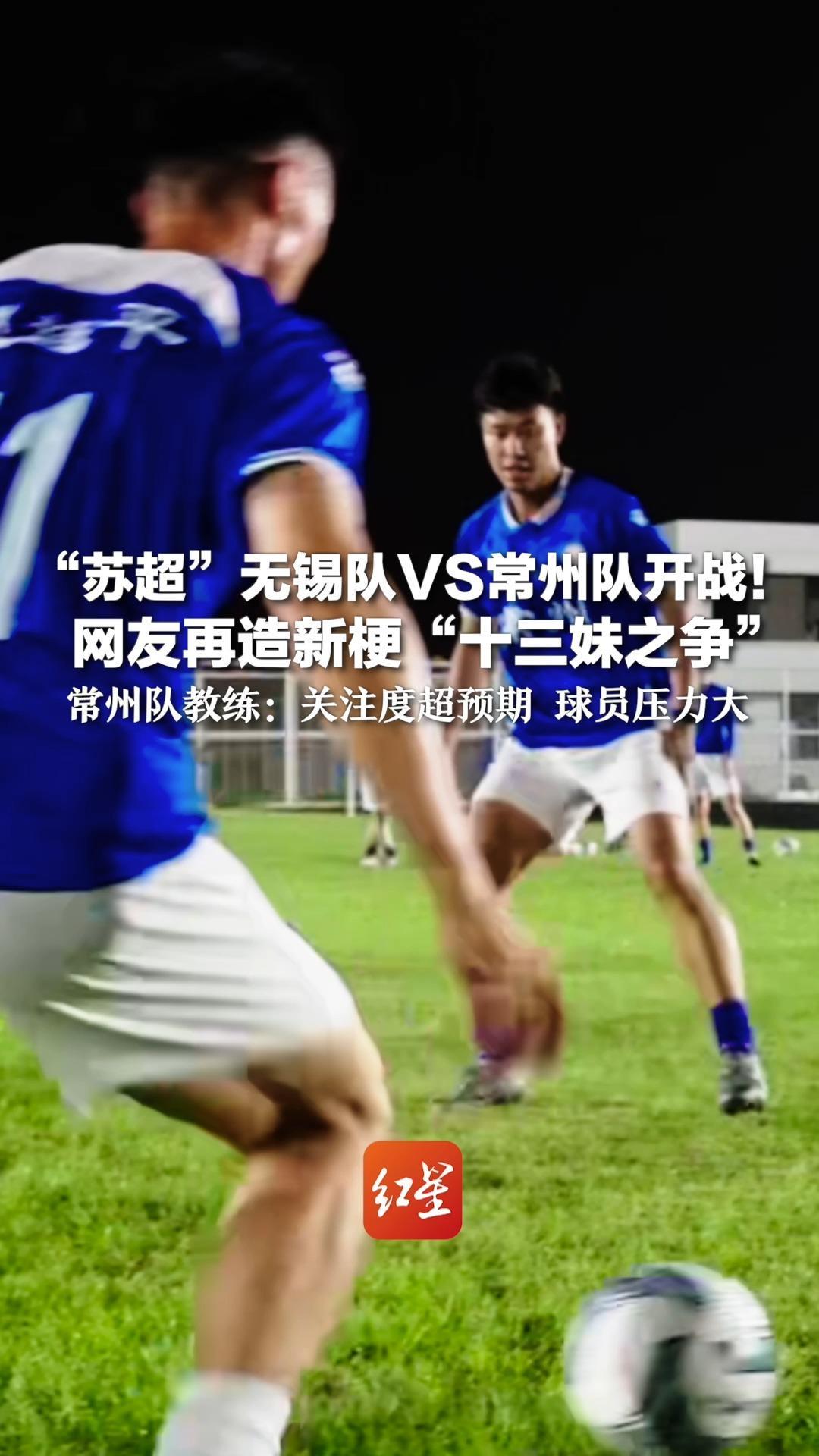 “苏超”无锡队VS常州队开战！网友再造新梗“十三妹之争”常州队教练：关注度超预期 球员压力大