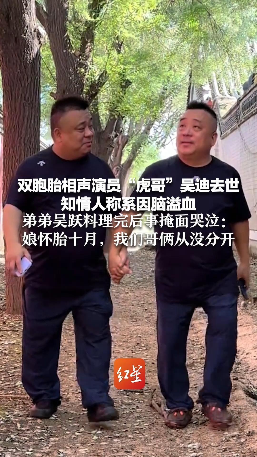 双胞胎相声演员“虎哥”吴迪去世 知情人称系因脑溢血 弟弟吴跃料理完后事掩面哭泣：娘怀胎十月，我们哥俩从没分开