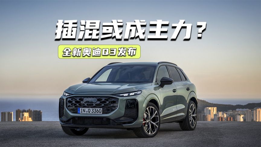 全新奥迪Q3发布：设计大改+多屏加持，插混或成主力？