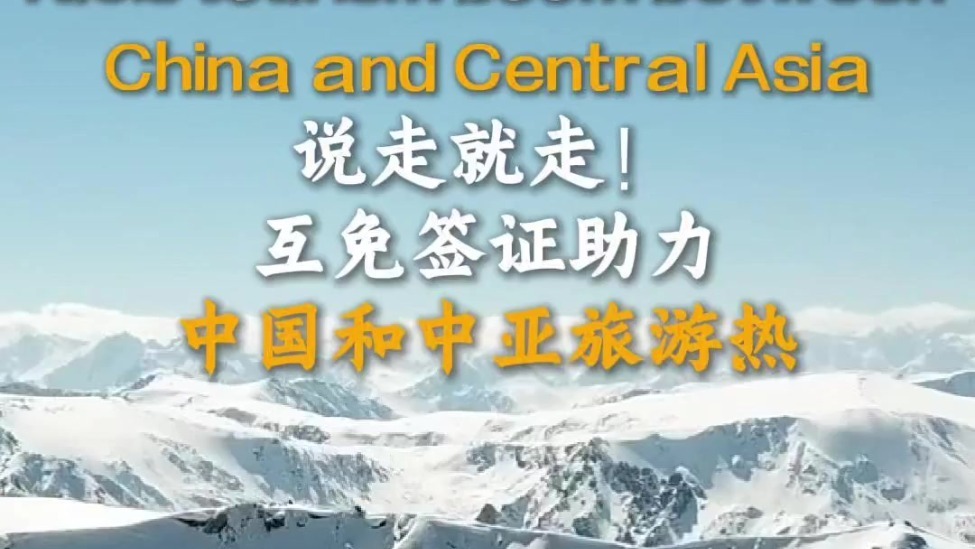 说走就走！互免签证助力中国和中亚旅游热