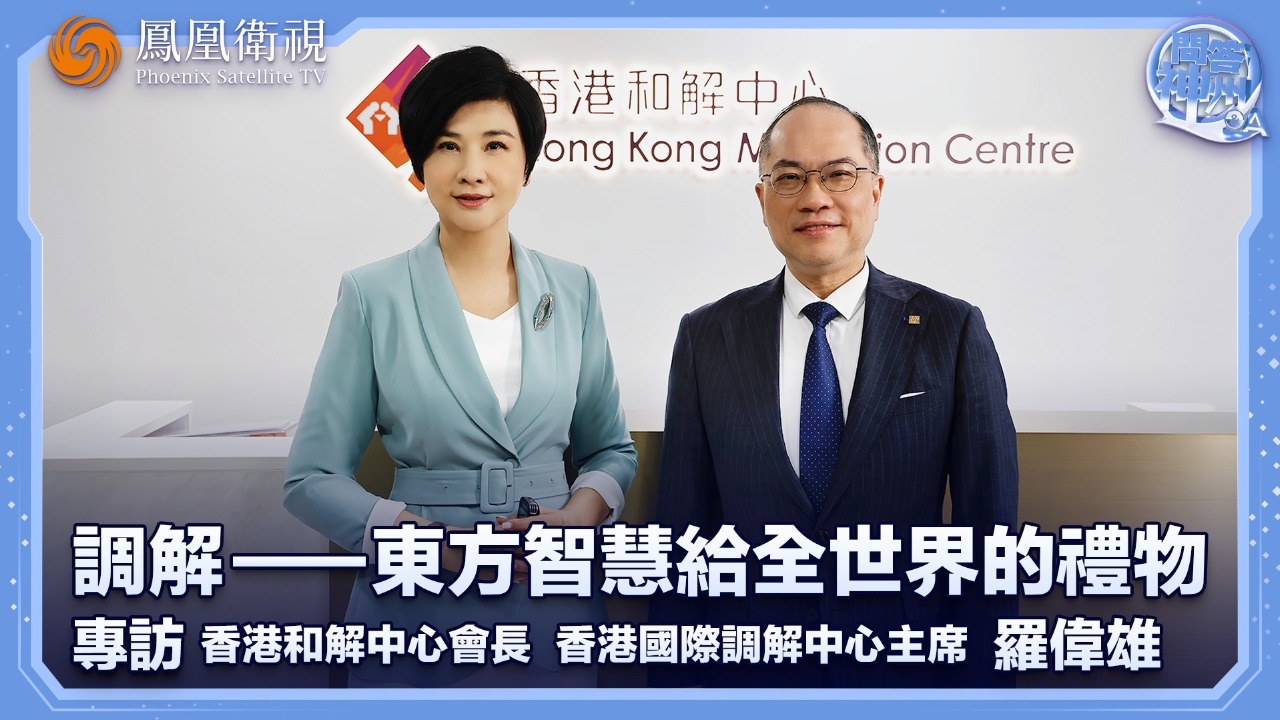 调解——东方智慧给全世界的礼物，专访香港和解中心会长、香港国际调解中心主席罗伟雄