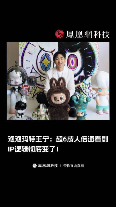 泡泡玛特王宁：超6成人倍速看剧，IP逻辑彻底变了！