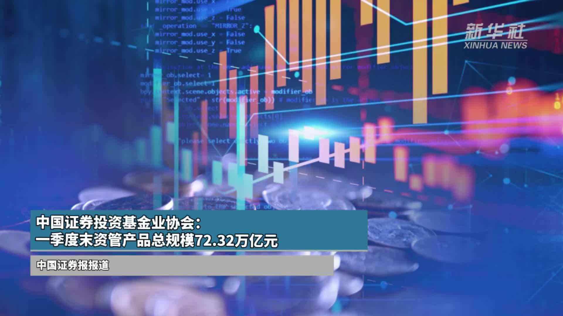 中国证券投资基金业协会：一季度末资管产品总规模72.32万亿元