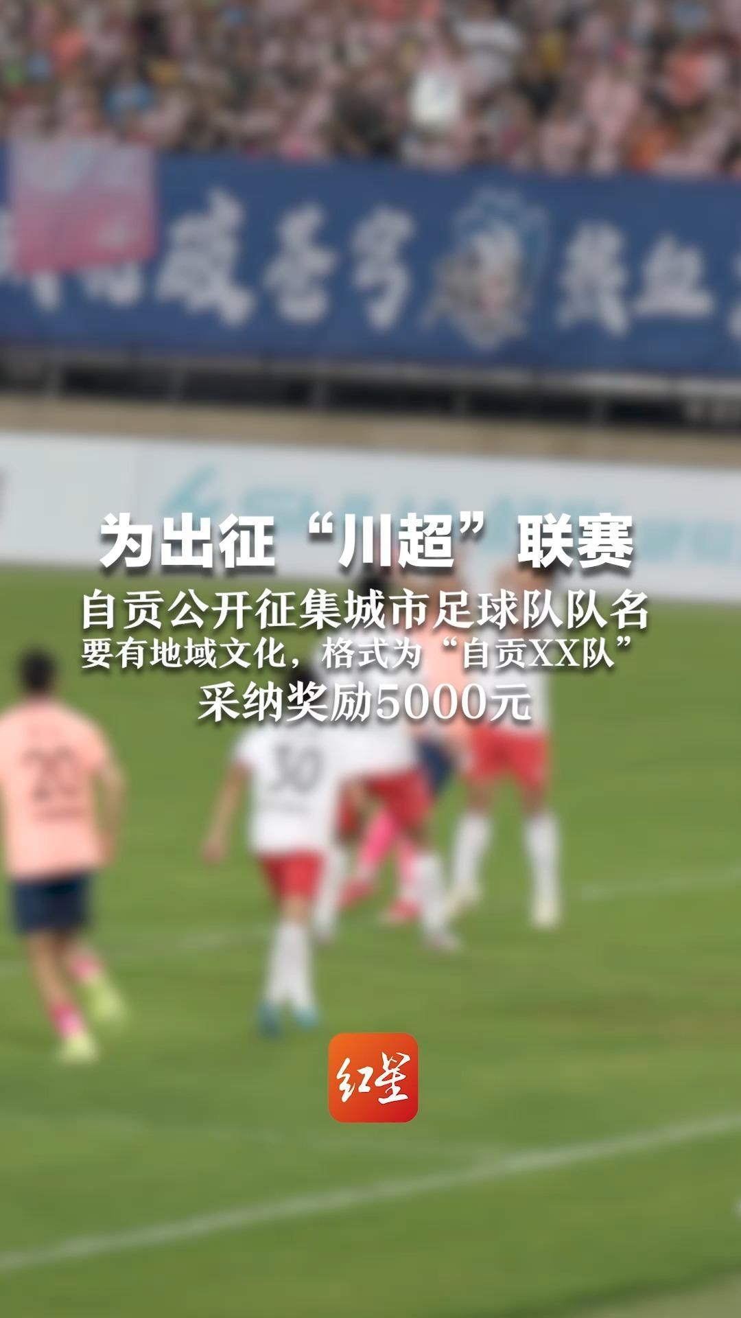为出征“川超”联赛  自贡公开征集城市足球队队名 要有地域文化，格式为“自贡XX队” 采纳奖励5000元