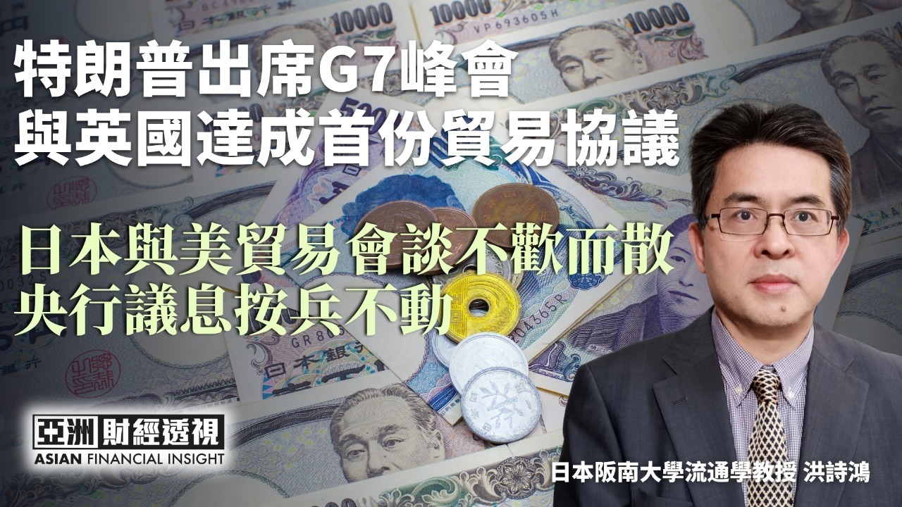 特朗普出席G7峰会 与英国达成首份贸易协议 日本与美贸易会谈不欢而散 央行议息按兵不动