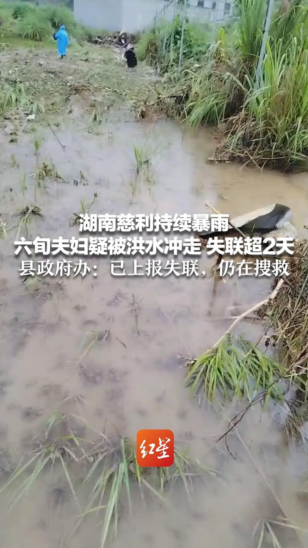 湖南慈利持续暴雨 六旬夫妇疑被洪水冲走 失联超2天 县政府办：已上报失联，仍在搜救