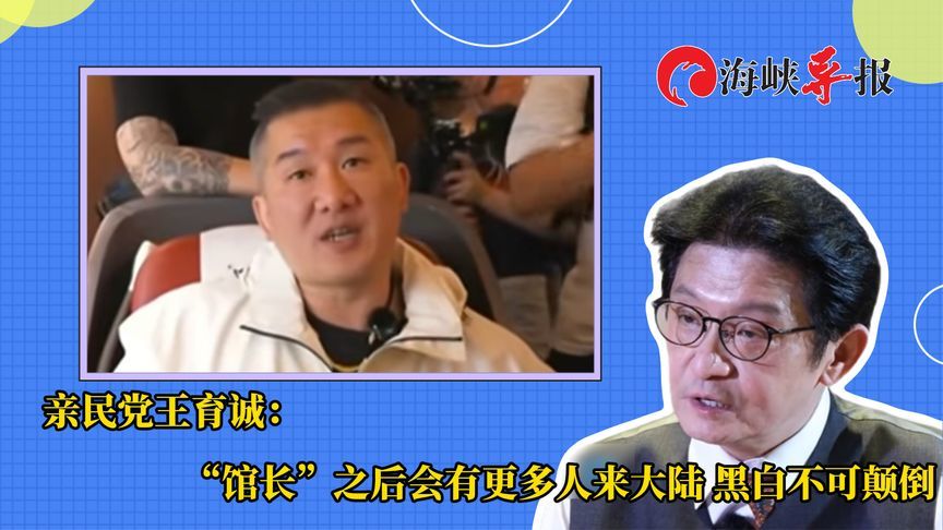 亲民党王育诚：“馆长”之后会有更多人来大陆，黑白不可颠倒