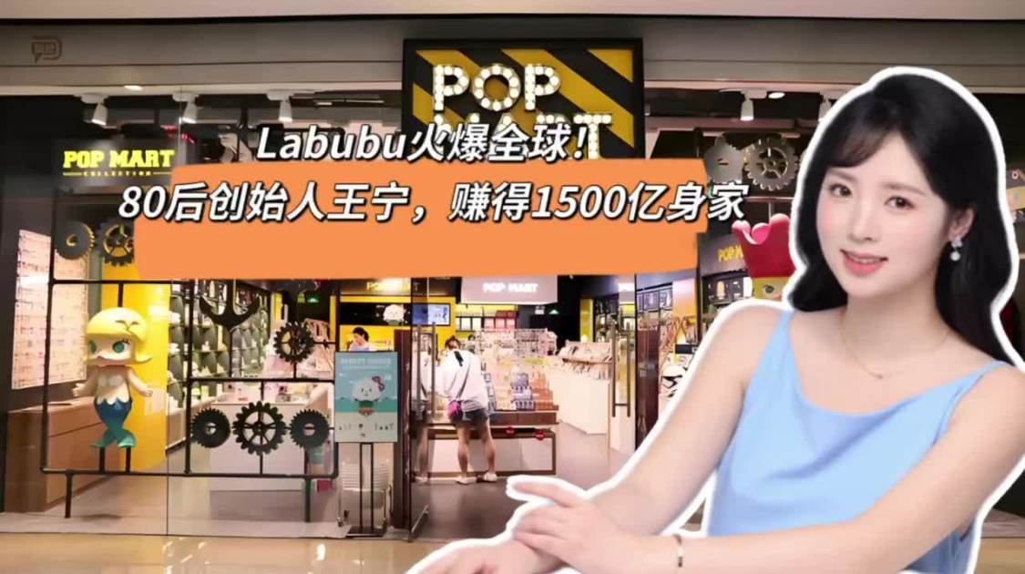 Labubu火爆全球，80后创始人王宁赚得1500亿身家