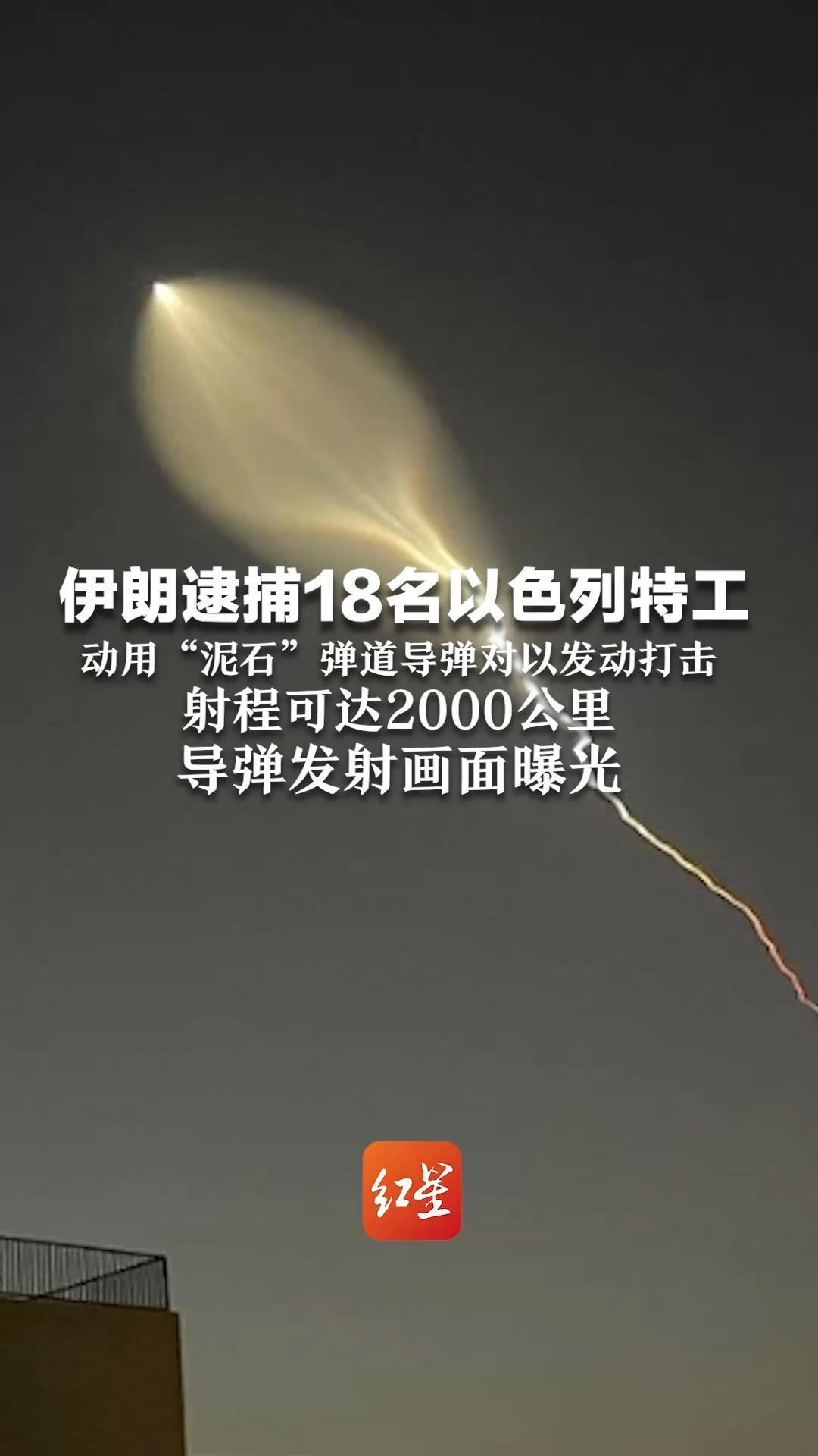 伊朗逮捕18名以色列特工，动用“泥石”弹道导弹对以发动打击，射程可达2000公里，导弹发射画面曝光