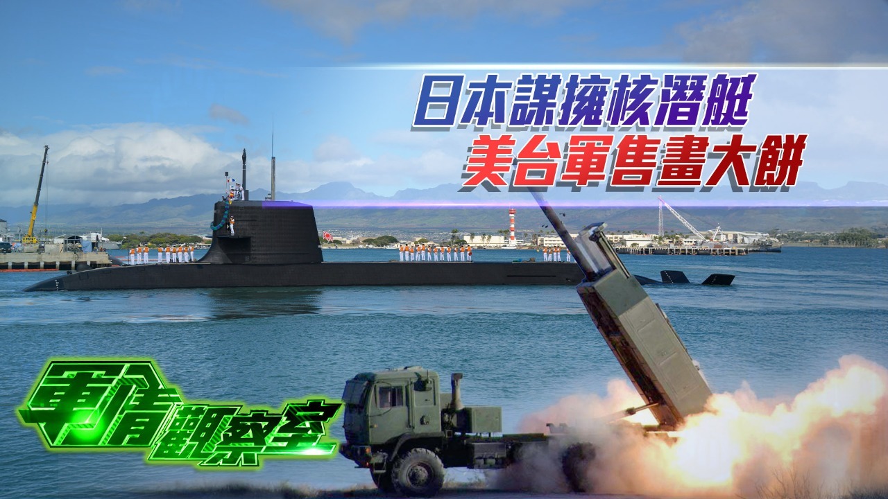 日本谋拥核潜艇，美台军售画大饼