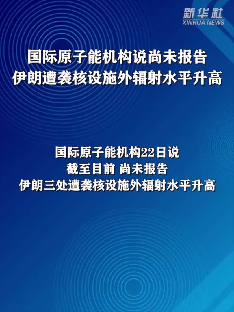 国际原子能机构说尚未报告伊朗遭袭核设施外辐射水平升高