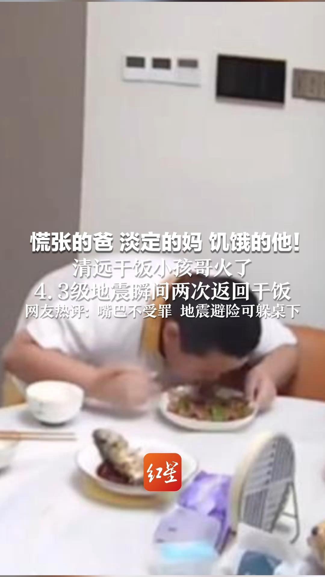 慌张的爸 淡定的妈 饥饿的他！清远干饭小孩哥火了 4.3级地震瞬间两次返回干饭 网友热评：嘴巴不受罪 地震避险可躲桌下