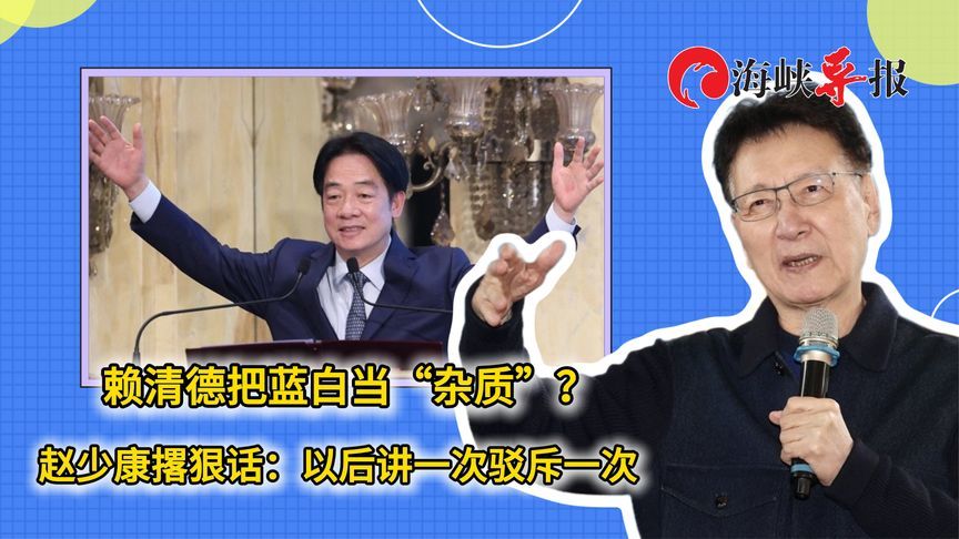 赖清德把蓝白当“杂质”？赵少康撂狠话：以后讲一次驳斥一次