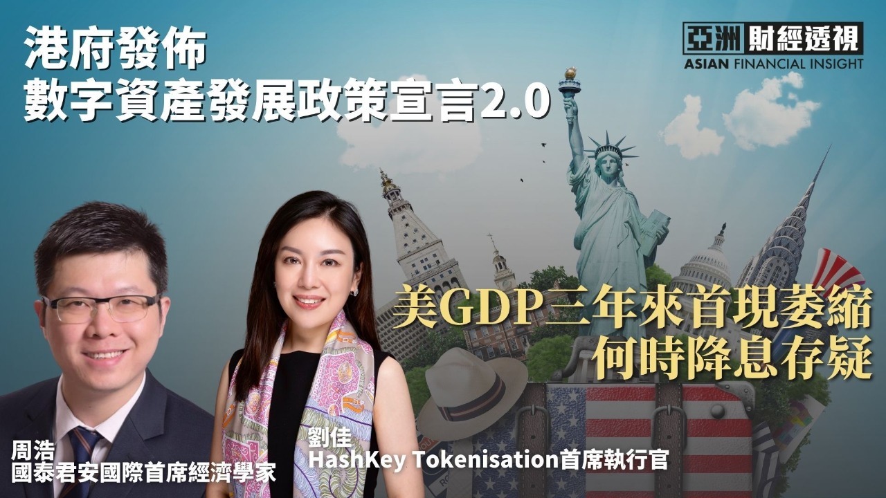 港府发布数字资产发展政策宣言2.0 美GDP三年来首现萎缩何时降息存疑