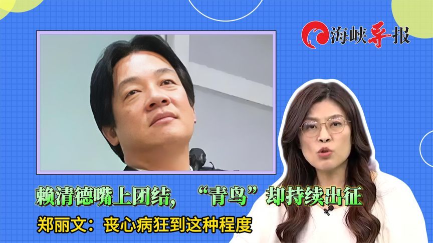 赖清德放任“青鸟”到处出征，郑丽文：把同胞当敌人怎么团结