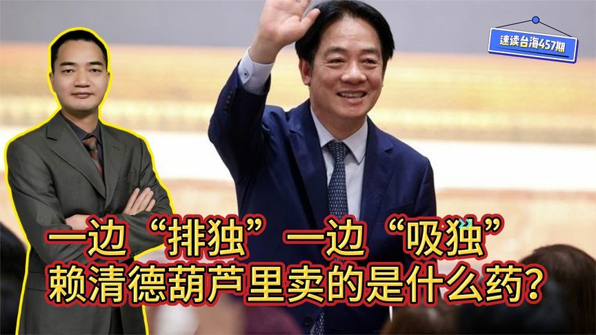 一边“排独”一边又“吸独”，“台独金孙”赖清德葫芦里卖什么药