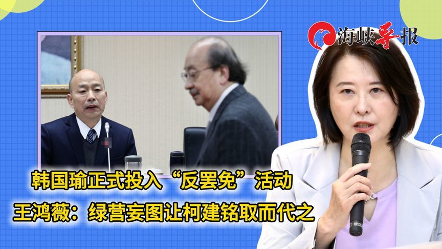 韩国瑜正式投入“反罢”活动，王鸿薇：绿营妄图让柯建铭取而代之