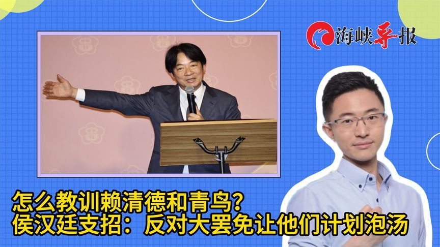 怎么教训赖清德和青鸟？侯汉廷支招：反对大罢免让他们计划泡汤