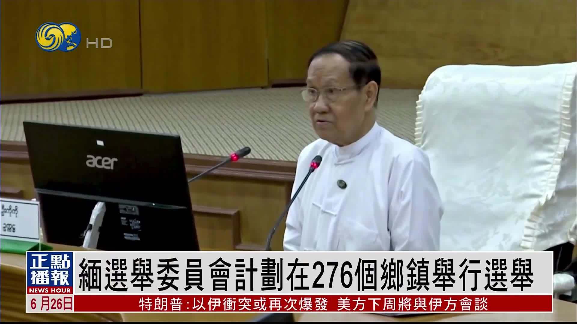 缅甸选举委员会计划在276个乡镇举行选举