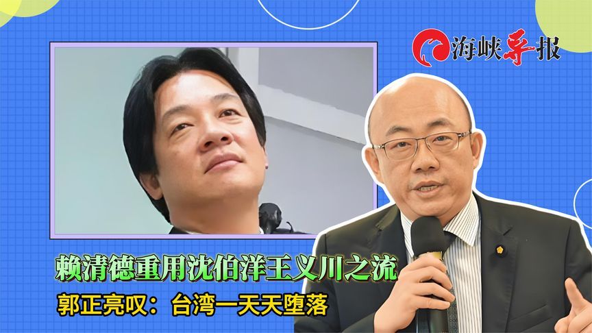 赖清德重用沈伯洋王义川之流，郭正亮叹：台湾一天天堕落