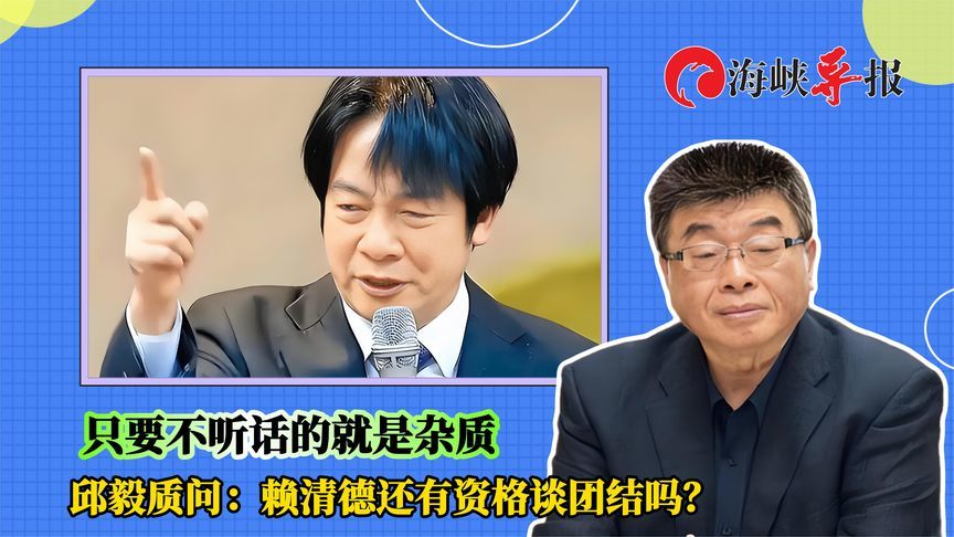 只要不听话的就是杂质？邱毅质问：赖清德还有资格谈团结吗