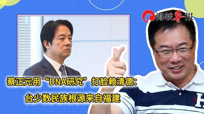 蔡正元用“DNA研究”打脸赖清德：台湾少数民族根源来自福建