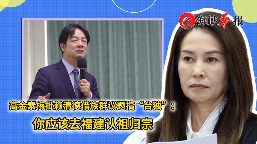 高金素梅批赖清德借族群议题搞“台独”：你应该去福建认祖归宗