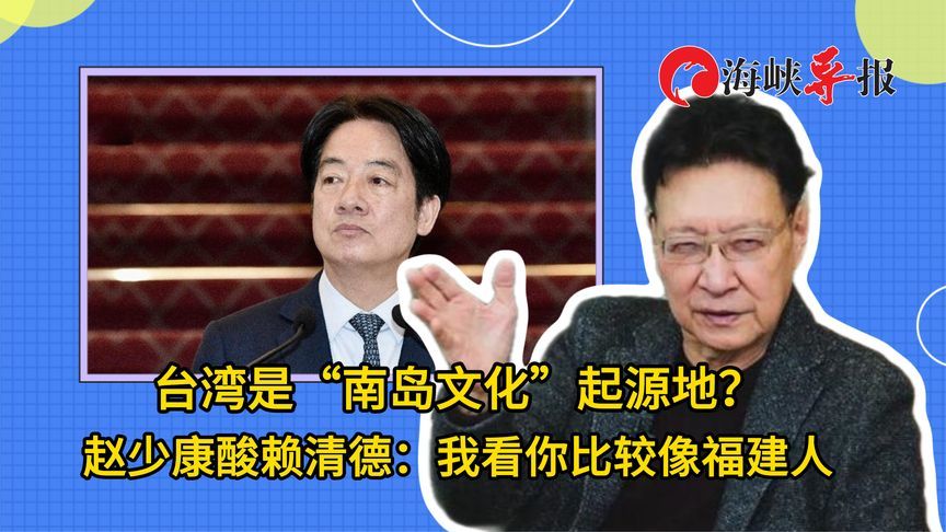 台湾是“南岛文化”起源地？赵少康酸赖清德：我看你比较像福建人