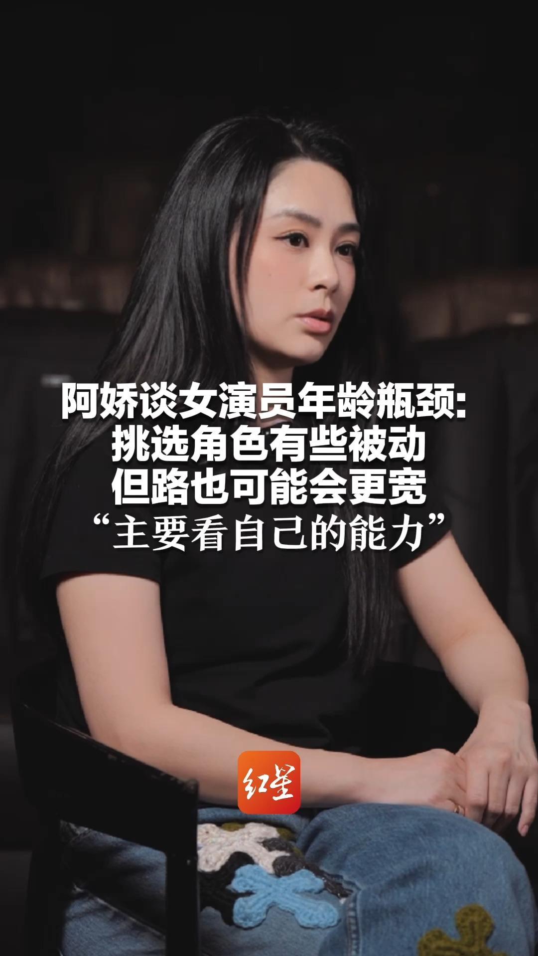 阿娇谈女演员年龄瓶颈：挑选角色有些被动 但路也可能会更宽“主要看自己的能力”