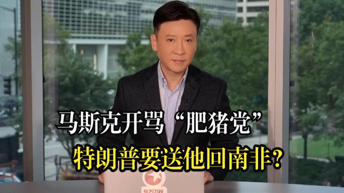 马斯克开骂“肥猪党”特朗普要送他回南非？