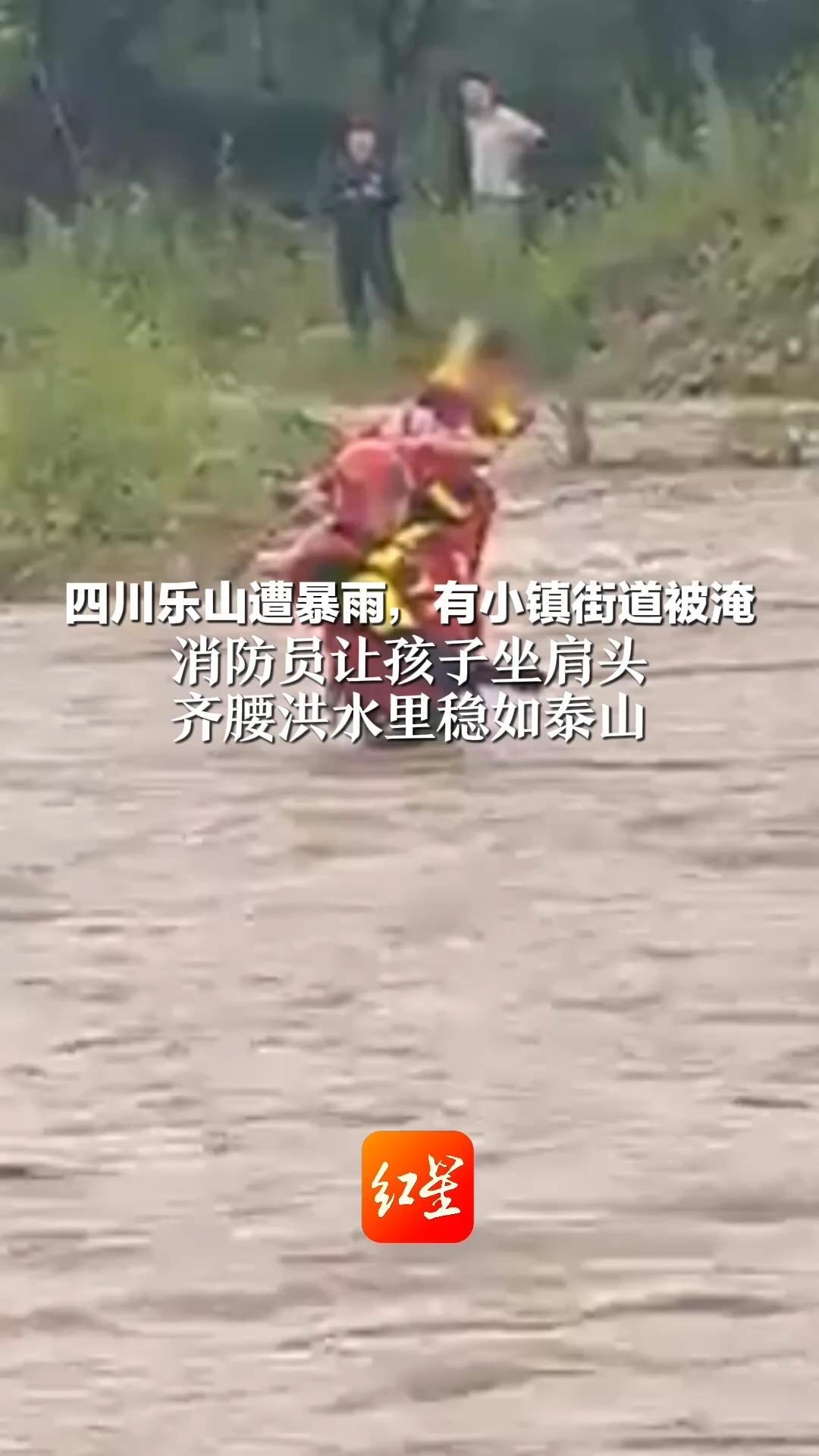 四川乐山遭暴雨，有小镇街道被淹 消防员让孩子坐肩头 齐腰洪水里稳如泰山