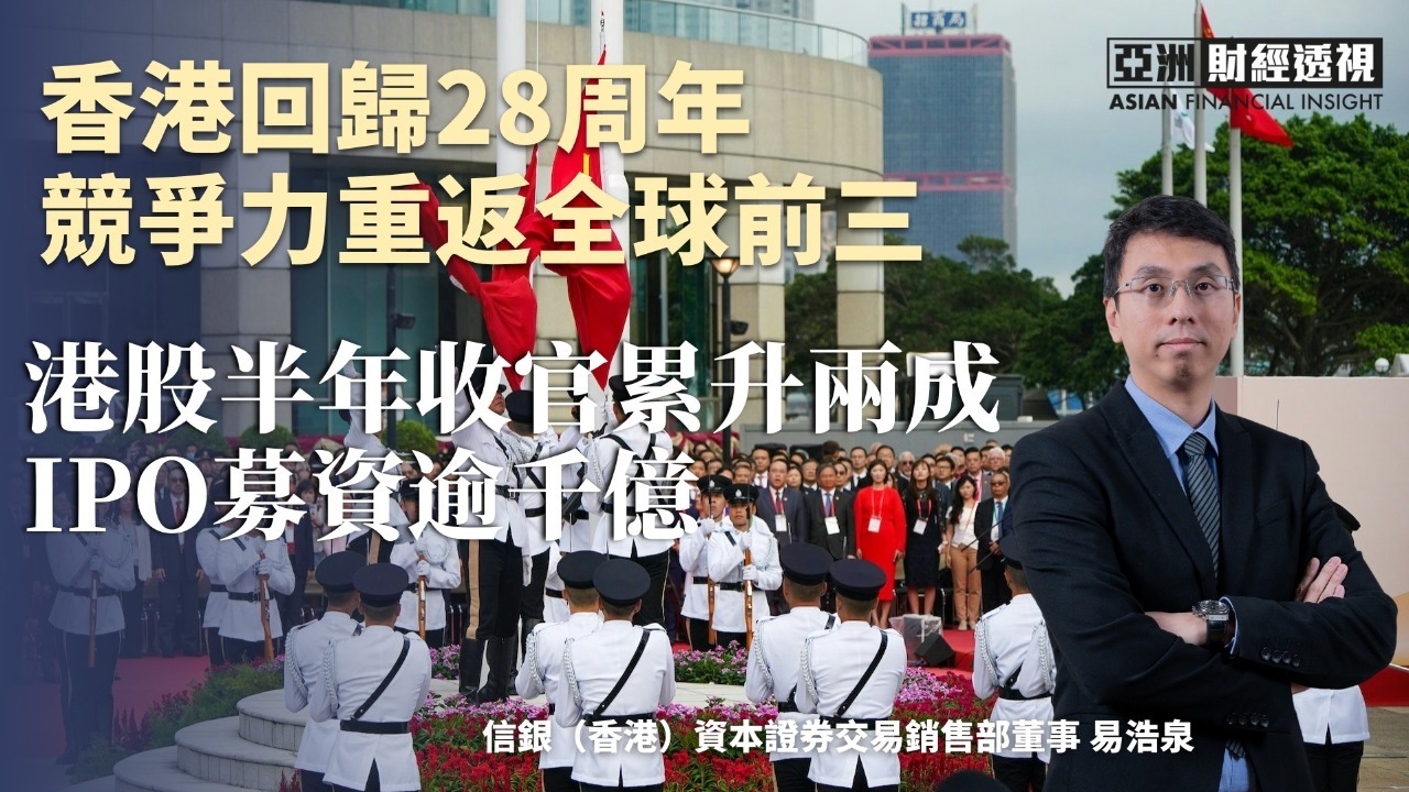 香港回归28周年 竞争力重返全球前三 港股半年收官累升两成 IPO募资逾千亿