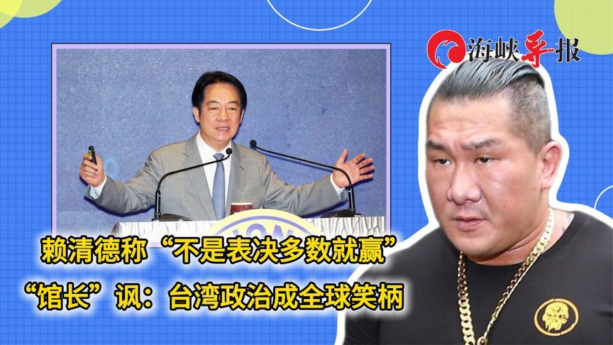 赖清德称“不是表决多数就赢”，“馆长”讽：台湾政治成全球笑柄