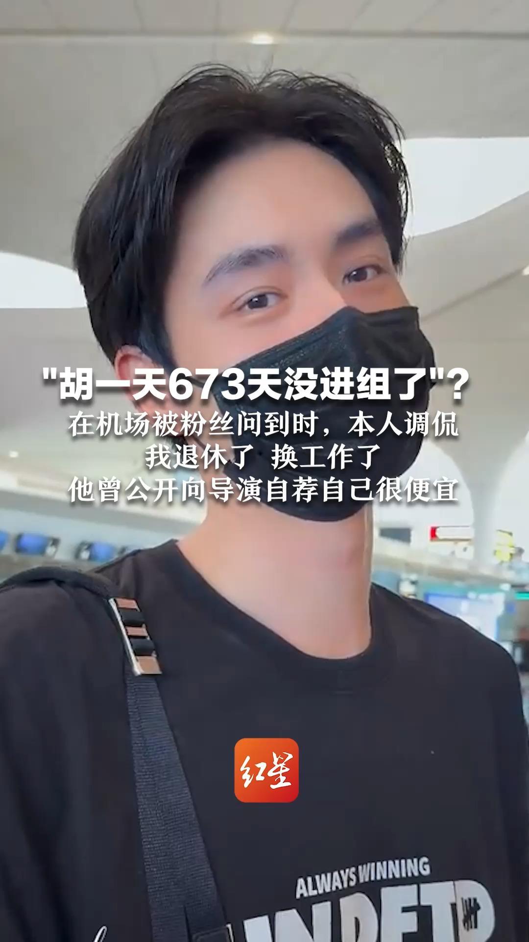 “胡一天673天没进组了”？ 在机场被粉丝问到时，本人调侃：“我退休了，换工作了” 他曾公开向导演自荐自己很便宜