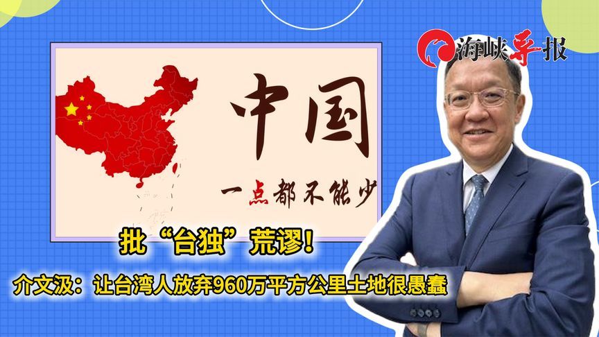 批“台独”荒谬！介文汲：让台湾人放弃960万平方公里土地很愚蠢