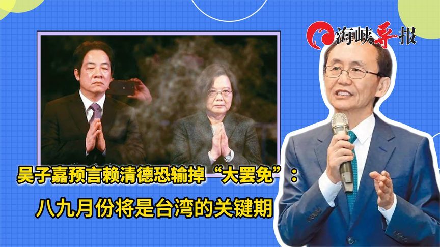 吴子嘉预言赖清德恐输掉“大罢免”：八九月份将是台湾的关键期
