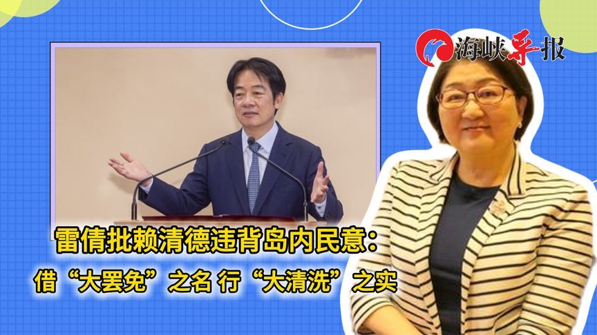 雷倩批赖清德违背岛内民意：借“大罢免”之名，行“大清洗”之实