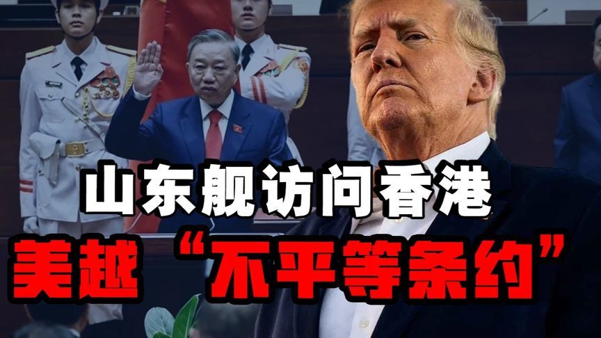 山东舰访问香港，​特朗普强推美越“不平等条约”#热点新闻事件