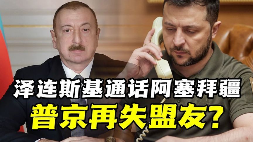 俄后院起火！泽连斯基趁势“补刀”阿塞拜疆，普京再失盟友？