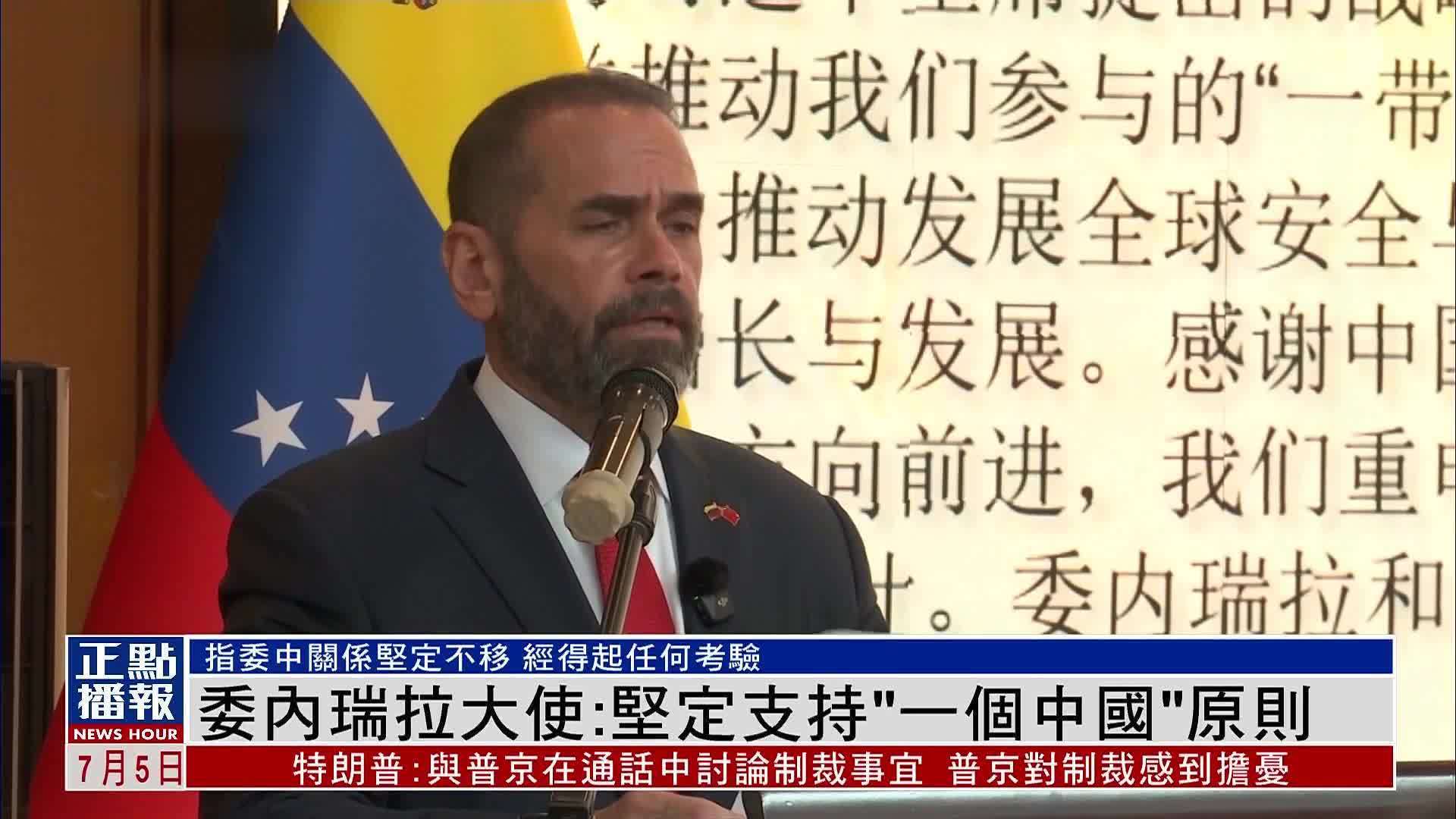 委内瑞拉驻华大使：坚定支持“一个中国”原则