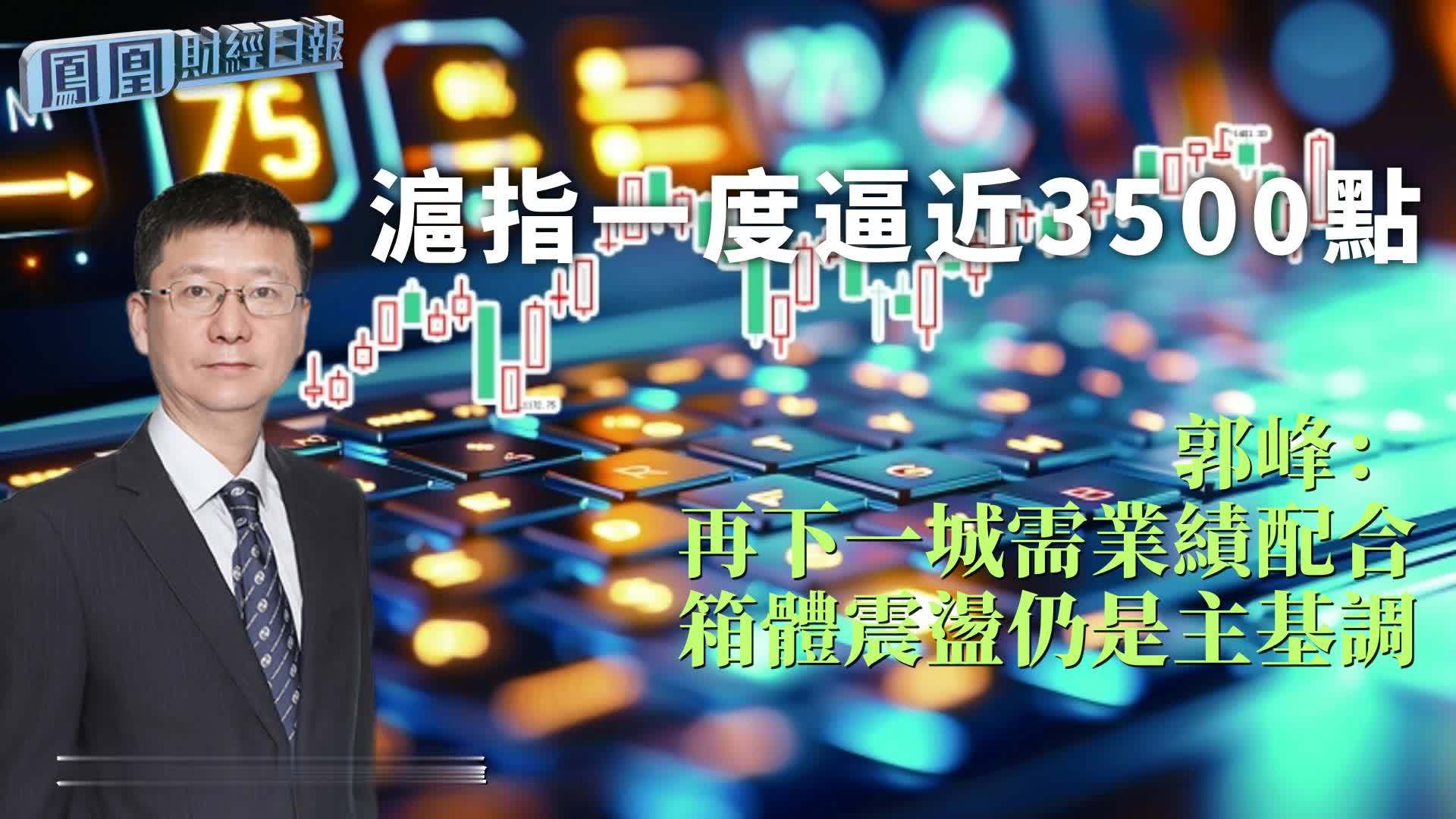 沪指一度逼近3500点 郭峰：再下一城需业绩配合 箱体震荡仍是主基调